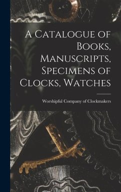 A Catalogue of Books, Manuscripts, Specimens of Clocks, Watches - Clockmakers, Worshipful Company of
