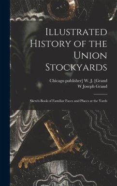 Illustrated History of the Union Stockyards: Sketch-book of Familiar Faces and Places at the Yards - Grand, W. Joseph; [Grand, W. J.