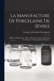 La manufacture de porcelaine de Sèvres: Histoire, organisation, ateliers, musée céramique, répertoire des marques et monogrammes d'artistes