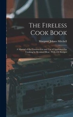 The Fireless Cook Book: A Manual of the Construction and use of Appliances for Cooking by Retained Heat: With 250 Recipes - Mitchell, Margaret Johnes