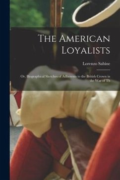 The American Loyalists; or, Biographical Sketches of Adherents to the British Crown in the war of Th - Sabine, Lorenzo