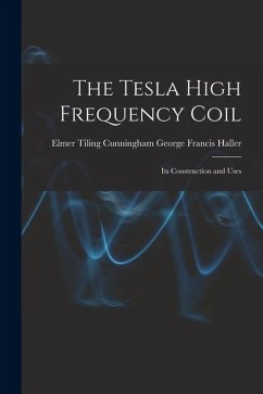 The Tesla High Frequency Coil: Its Construction and Uses - Francis Haller, Elmer Tiling Cunningh