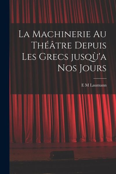 La machinerie au théâtre depuis les Grecs jusqù'a nos jours