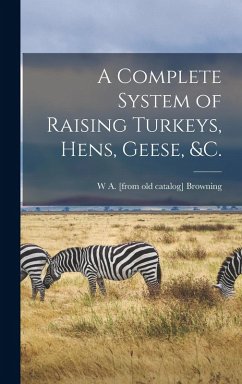 A Complete System of Raising Turkeys, Hens, Geese, &c. - Browning, W. a. [From Old Catalog]