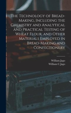 The Technology of Bread-making, Including the Chemistry and Analytical and Practical Testing of Wheat Flour, and Other Materials Employed in Bread-mak - Jago, William; Jago, William C.
