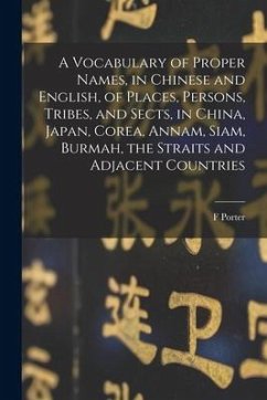 A Vocabulary of Proper Names, in Chinese and English, of Places, Persons, Tribes, and Sects, in China, Japan, Corea, Annam, Siam, Burmah, the Straits - Smith, F. Porter