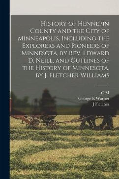 History of Hennepin County and the City of Minneapolis, Including the Explorers and Pioneers of Minnesota, by Rev. Edward D. Neill, and Outlines of th - Warner, George E.; Williams, J. Fletcher; Foote, C. M. Joint Comp