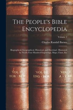 The People's Bible Encyclopedia: Biographical, Geographical, Historical, and Doctrinal: Illustrated by Nearly Four Hundred Engravings, Maps, Chats, Et - Barnes, Charles Randall