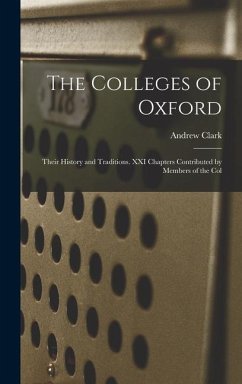 The Colleges of Oxford: Their History and Traditions. XXI Chapters Contributed by Members of the Col - Andrew, Clark