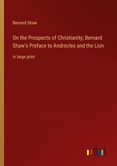 On the Prospects of Christianity; Bernard Shaw's Preface to Androcles and the Lion - Shaw, Bernard