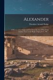 Alexander; a History of the Origin and Growth of the art of war From Earliest Times to the Battle of Ipsus, B. C. 301 ..