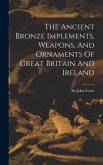 The Ancient Bronze Implements, Weapons, And Ornaments Of Great Britain And Ireland