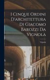 I cinque ordini d'architettura di Giacomo Barozzi da Vignola I cinque ordini d'architettura di Giacomo Barozzi da Vignola