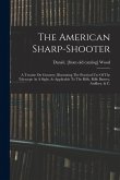 The American Sharp-shooter; A Treatise On Gunnery, Illustrating The Practical Use Of The Telescope As A Sight, As Applicable To The Rifle, Rifle Batte