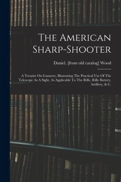 Cover The American Sharp-shooter; A Treatise On Gunnery, Illustrating The Practical Use Of The Telescope As A Sight, As Applicable To The Rifle, Rifle Batte