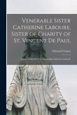 Venerable Sister Catherine Laboure, Sister of Charity of St. Vincent de Paul: Taken Chiefly From 'La Vénerable Catherine Labouré'