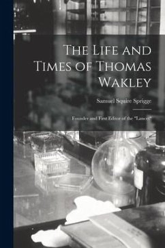 The Life and Times of Thomas Wakley: Founder and First Editor of the 