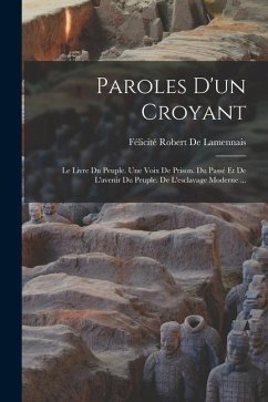 Paroles D'un Croyant: Le Livre Du Peuple. Une Voix De Prison. Du Passé Et De L'avenir Du Peuple. De L'esclavage Moderne ... - De Lamennais, Félicité Robert