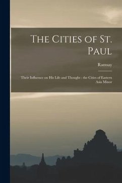 The Cities of St. Paul: Their Influence on his Life and Thought: the Cities of Eastern Asia Minor - Ramsay