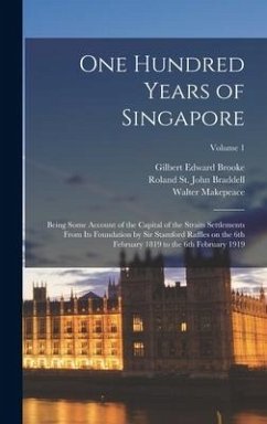 One Hundred Years of Singapore: Being Some Account of the Capital of the Straits Settlements From its Foundation by Sir Stamford Raffles on the 6th Fe - Brooke, Gilbert Edward; Braddell, Roland St John; Makepeace, Walter