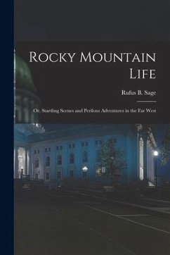 Rocky Mountain Life; or, Startling Scenes and Perilous Adventures in the far West - Sage, Rufus B.