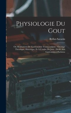 Physiologie Du Gout: Ou Méditations De Gastronomie Transcendante: Ouvrage Théorique, Historique, Et À L'ordre Du Jour: Dédié Aux Gastronome - Brillat-Savarin