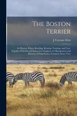 The Boston Terrier; its History, Points, Breeding, Rearing, Training, and Care, Together With Several Instructive Chapters on Management and Diseases