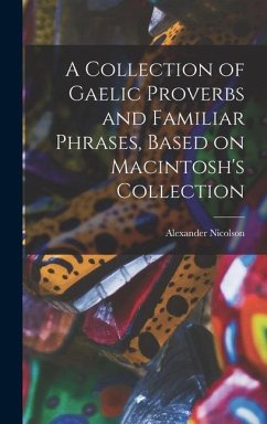 A Collection of Gaelic Proverbs and Familiar Phrases, Based on Macintosh's Collection - Alexander, Nicolson