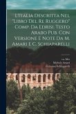 L'Italia descritta nel &quote;Libro del re Ruggero&quote; comp. da Edrisi. Testo arabo pub. con versione e note da M. Amari e C. Schiaparelli