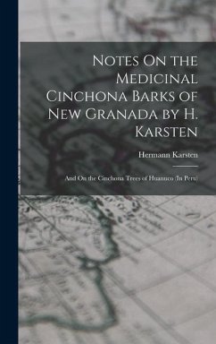 Notes On the Medicinal Cinchona Barks of New Granada by H. Karsten; and On the Cinchona Trees of Huanuco (In Peru) - Karsten, Hermann