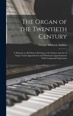 The Organ of the Twentieth Century; a Manual on all Matters Relating to the Science and art of Organ Tonal Appointment and Divisional Apportionment Wi - Audsley, George Ashdown