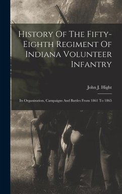 History Of The Fifty-eighth Regiment Of Indiana Volunteer Infantry: Its Organization, Campaigns And Battles From 1861 To 1865 - Hight, John J.