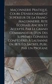 Maçonnerie Pratique, Cours D'enseignement Supérieur De La Franc-Maçonnerie, Rite Écossais Ancien Et Accepté, Par Le Grand Commandeur D'un Des Suprêmes Conseils Confédérés À Lausanne En 1875. Éd. Sacrée, Publ. Par Un Profane