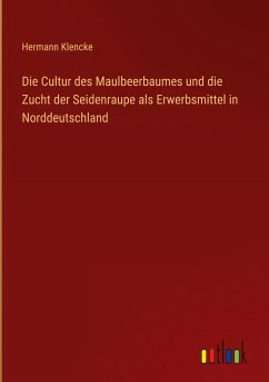 Die Cultur des Maulbeerbaumes und die Zucht der Seidenraupe als Erwerbsmittel in Norddeutschland - Klencke, Hermann