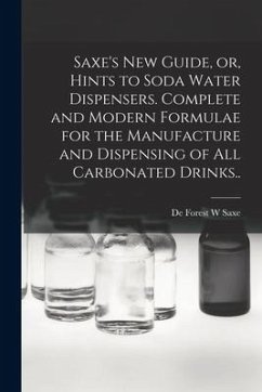 Saxe's new Guide, or, Hints to Soda Water Dispensers. Complete and Modern Formulae for the Manufacture and Dispensing of all Carbonated Drinks.. - Saxe, De Forest W.