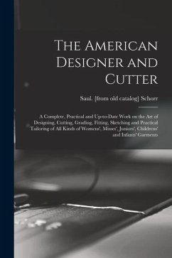 The American Designer and Cutter; a Complete, Practical and Up-to-date Work on the art of Designing, Cutting, Grading, Fitting, Sketching and Practica