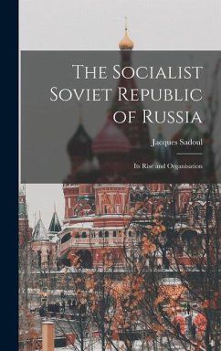 The Socialist Soviet Republic of Russia; its Rise and Organisation - Sadoul, Jacques