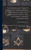 The Origin And Objects Of Ancient Freemasonry, Its Introduction Into The United States, And Legitimacy Among Colored Men: A Treatise Delivered Before