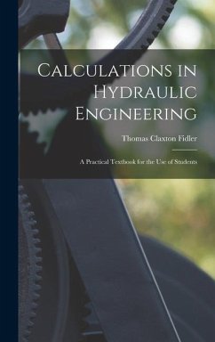 Calculations in Hydraulic Engineering: A Practical Textbook for the Use of Students - Fidler, Thomas Claxton