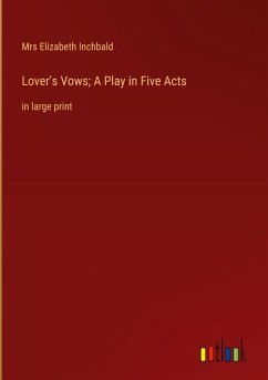 Lover's Vows; A Play in Five Acts - Inchbald, Mrs Elizabeth