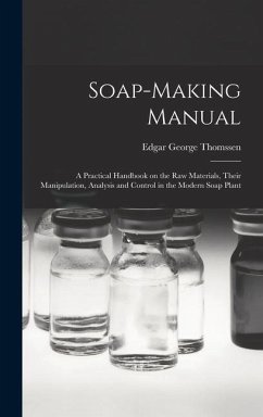 Soap-making Manual; a Practical Handbook on the raw Materials, Their Manipulation, Analysis and Control in the Modern Soap Plant - Thomssen, Edgar George