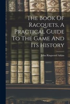 The Book Of Racquets, A Practical Guide To The Game And Its History - Atkins, John Ringwood