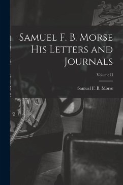 Samuel F. B. Morse His Letters and Journals; Volume II - Morse, Samuel F. B.