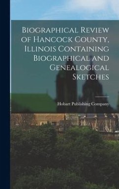 Biographical Review of Hancock County, Illinois Containing Biographical and Genealogical Sketches - Company, Hobart Publishing