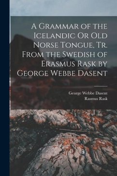 A Grammar of the Icelandic Or Old Norse Tongue, Tr. From the Swedish of Erasmus Rask by George Webbe Dasent - Dasent, George Webbe; Rask, Rasmus