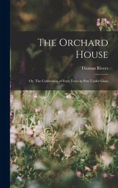 The Orchard House; or, The Cultivation of Fruit Trees in Pots Under Glass - Rivers, Thomas