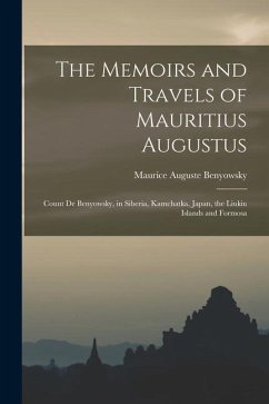 The Memoirs and Travels of Mauritius Augustus: Count De Benyowsky, in Siberia, Kamchatka, Japan, the Liukiu Islands and Formosa - Benyowsky, Maurice Auguste