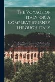 The Voyage of Italy, or, A Compleat Journey Through Italy: In Two Parts: With the Characters of the People, and the Description of the Chief Towns, Ch