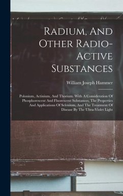 Radium, And Other Radio-active Substances: Polonium, Actinium, And Thorium. With A Consideration Of Phosphorescent And Fluorescent Substances, The Pro - Hammer, William Joseph