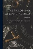 The Philosophy of Manufactures: Or, an Exposition of the Scientific, Moral, and Commercial Economy of the Factory System of Great Britain